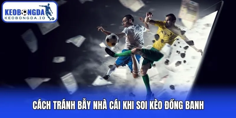 Cách tránh bẫy nhà cái khi soi kèo đồng banh