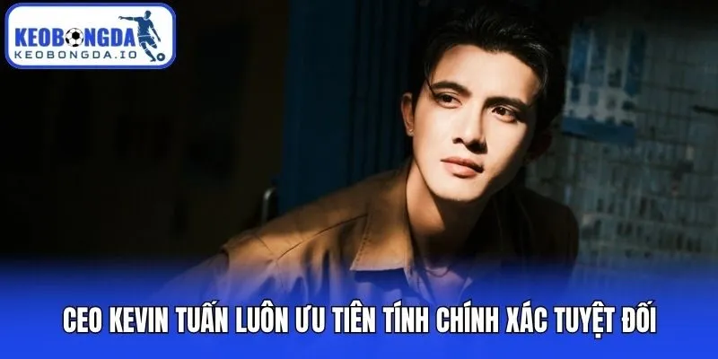 CEO Kevin Tuấn luôn ưu tiên tính chính xác tuyệt đối