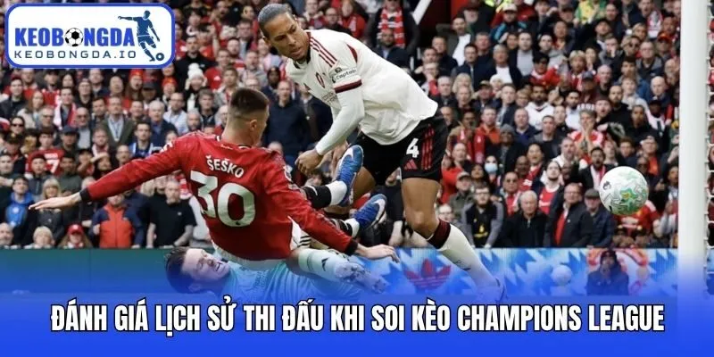 Soi Kèo Champions League - Kinh Nghiệm Dự Đoán Hiệu Quả Cao 2 Đánh giá lịch sử thi đấu khi soi kèo Champions League