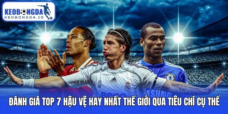 Đánh giá top 7 hậu vệ hay nhất thế giới qua tiêu chí cụ thể