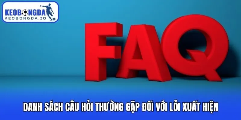 Danh sách câu hỏi thường gặp đối với lỗi xuất hiện