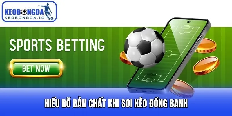 Hiểu rõ bản chất khi soi kèo đồng banh