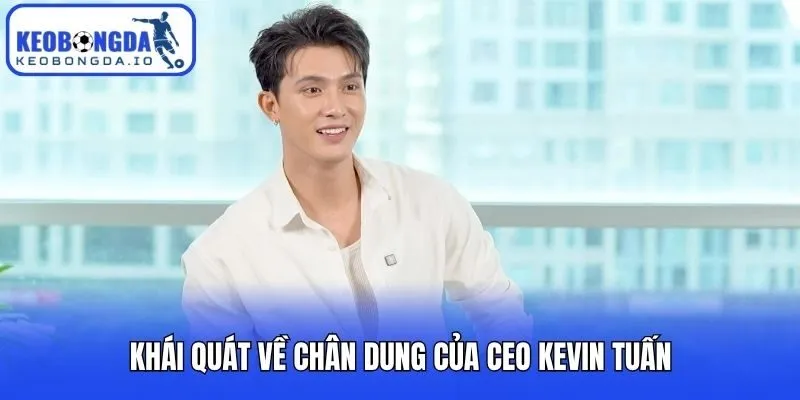 Khái quát về chân dung của CEO Kevin Tuấn