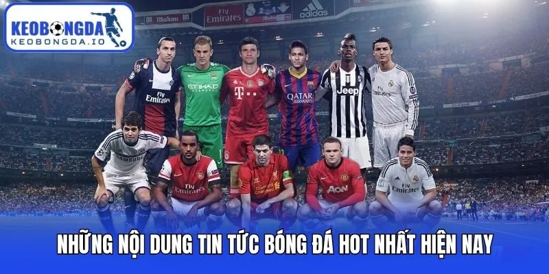 Những nội dung tin tức bóng đá hot nhất hiện nay