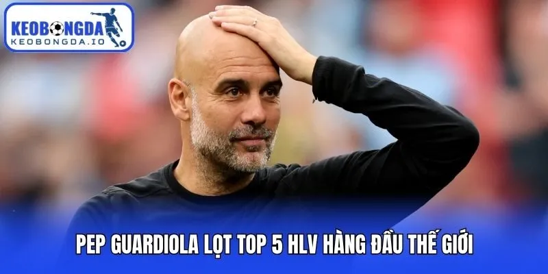 Pep Guardiola lọt top 5 HLV hàng đầu thế giới