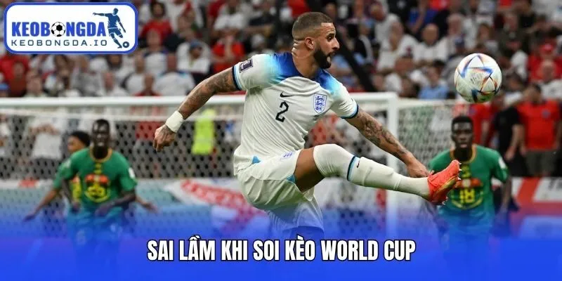 Sai lầm khi soi kèo World Cup