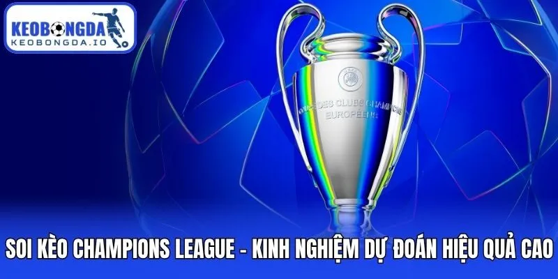Soi Kèo Champions League - Kinh Nghiệm Dự Đoán Hiệu Quả Cao