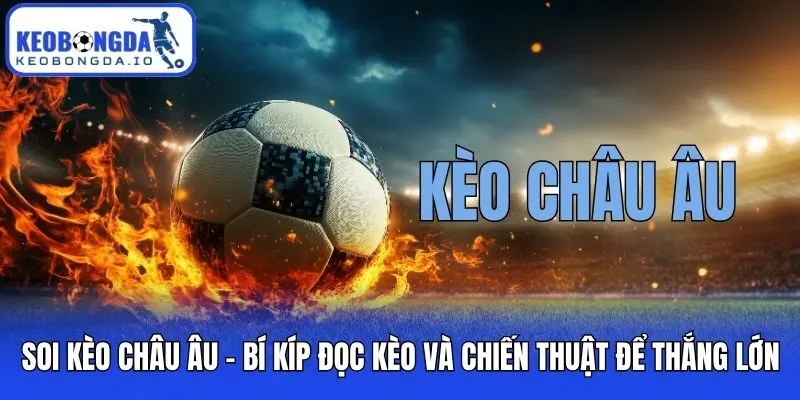Soi Kèo Châu Âu - Bí Kíp Đọc Kèo Và Chiến Thuật Để Thắng Lớn