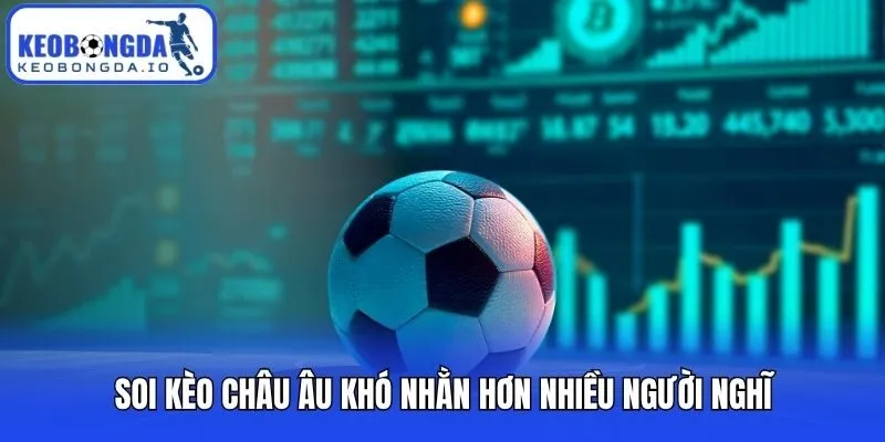 Soi kèo châu Âu khó nhằn hơn nhiều người nghĩ