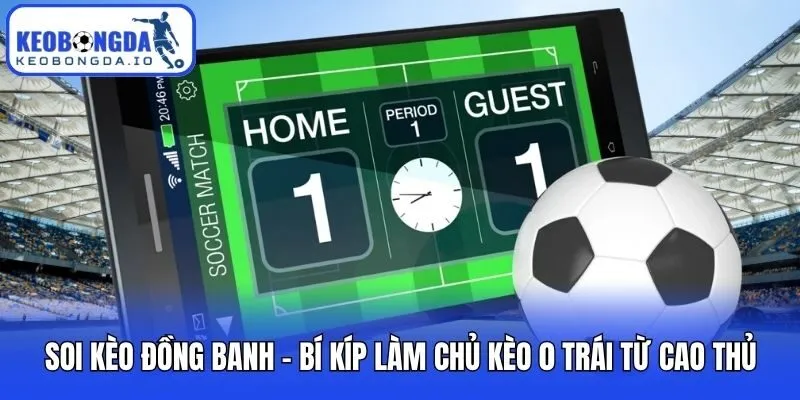 Soi Kèo Đồng Banh - Bí Kíp Làm Chủ Kèo 0 Trái Từ Cao Thủ