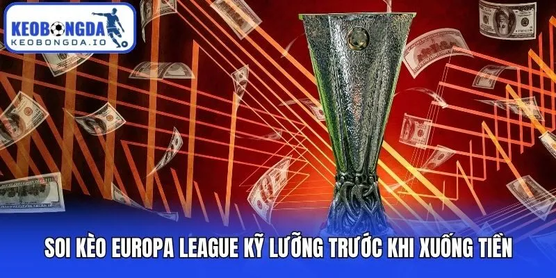 Soi Kèo Europa League - Cẩm Nang Dự Đoán Cúp C2 Chuẩn Xác 1 Soi kèo Europa League kỹ lưỡng trước khi xuống tiền