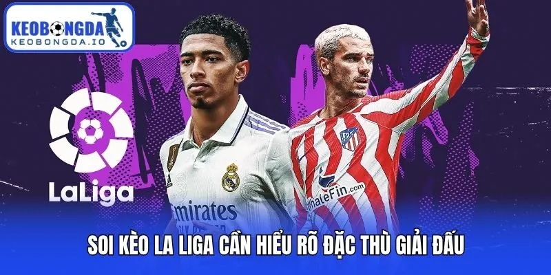 Soi kèo La Liga cần hiểu rõ đặc thù giải đấu