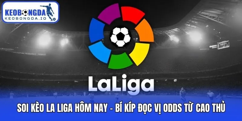 Soi Kèo La Liga Hôm Nay - Bí Kíp Đọc Vị Odds Từ Cao Thủ