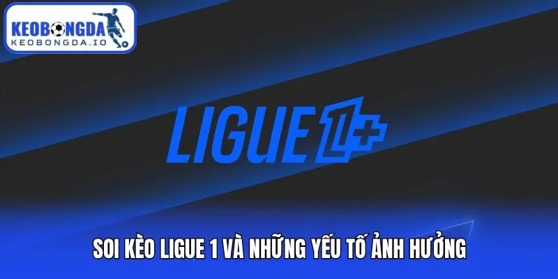 Soi kèo Ligue 1 và những yếu tố ảnh hưởng