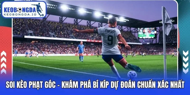 Soi Kèo Phạt Góc - Khám Phá Bí Kíp Dự Đoán Chuẩn Xác Nhất