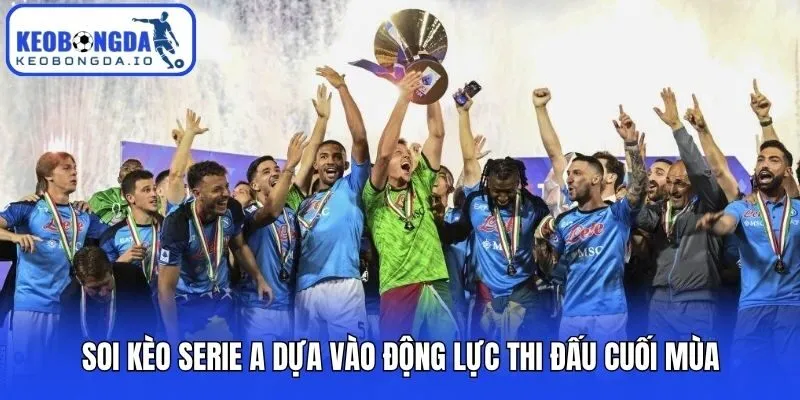 Soi kèo Serie A dựa vào động lực thi đấu cuối mùa