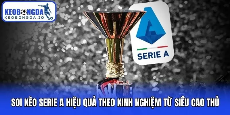 Soi Kèo Serie A Hiệu Quả Theo Kinh Nghiệm Từ Siêu Cao Thủ