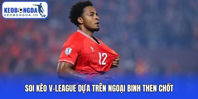 Soi kèo V-League dựa trên ngoại binh then chốt