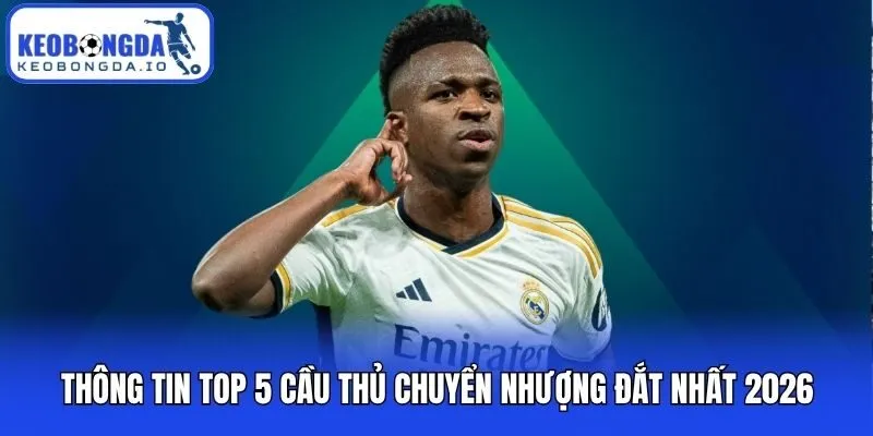 Thông tin top 5 cầu thủ chuyển nhượng đắt nhất 2026