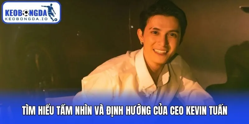 Tìm hiểu tầm nhìn và định hướng của CEO Kevin Tuấn