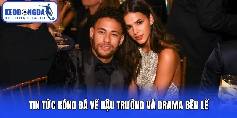 Tin tức bóng đá về hậu trường và drama bên lề