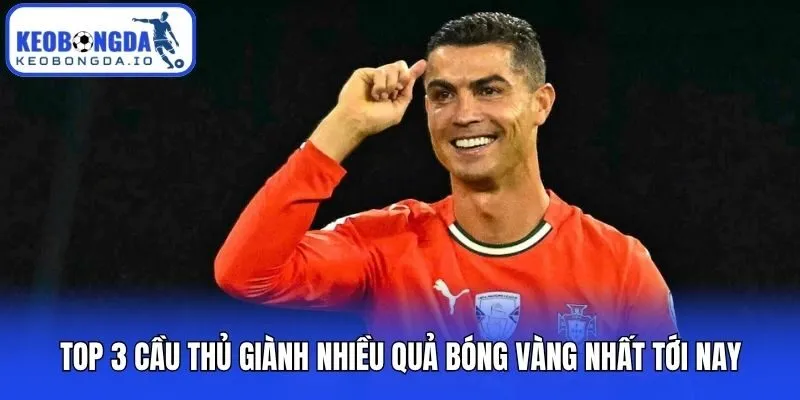 Top 3 cầu thủ giành nhiều quả bóng vàng nhất tới nay