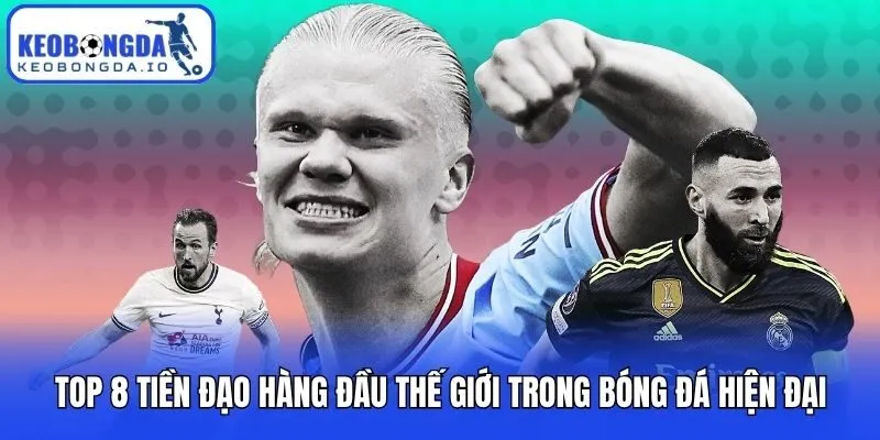 Top 8 Tiền Đạo Hàng Đầu Thế Giới Trong Bóng Đá Hiện Đại