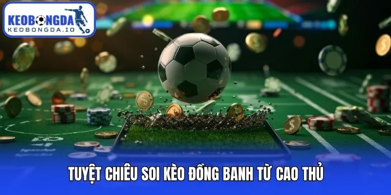 Tuyệt chiêu soi kèo đồng banh từ cao thủ