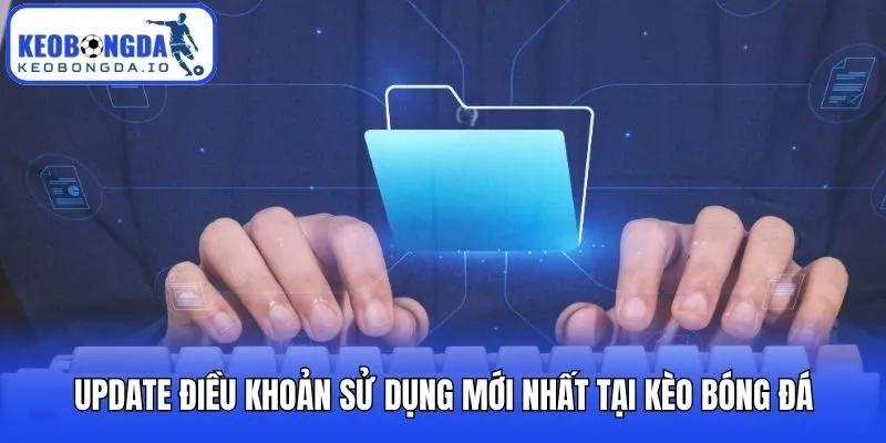 Update điều khoản sử dụng mới nhất tại Kèo bóng đá