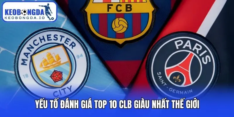 Yếu tố đánh giá top 10 CLB giàu nhất thế giới