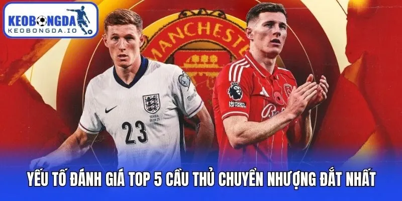 Yếu tố đánh giá top 5 cầu thủ chuyển nhượng đắt nhất
